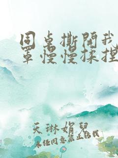 同桌撕开我的乳罩慢慢揉捏的经历