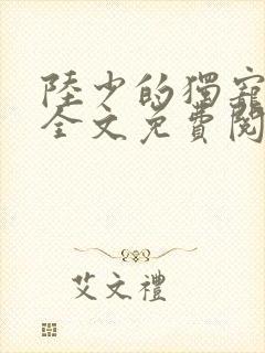 陆少的独宠甜妻全文免费阅读