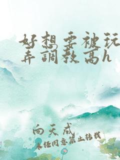 好想要被玩具玩弄调教高h