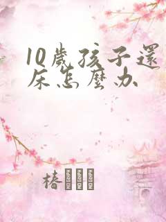 10岁孩子还尿床怎么办