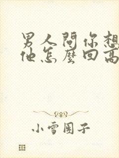 男人问你想不想他怎么回高情商女人