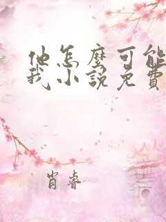 他怎么可能喜欢我小说免费阅读