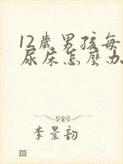 12岁男孩每天尿床怎么办