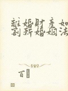 离婚财产如何分割新婚姻法2022年一方出轨