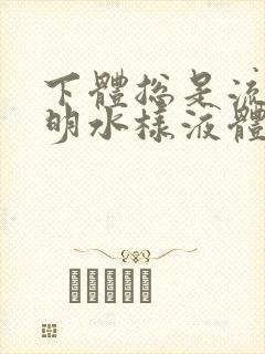 下体总是流出透明水样液体是怎么回事