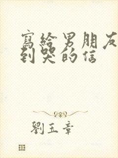 写给男朋友感动到哭的信