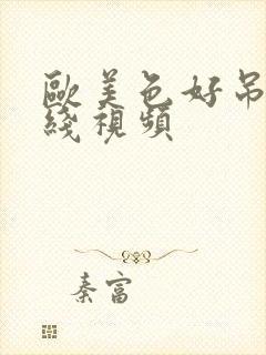 欧美色好吊妞在线视频