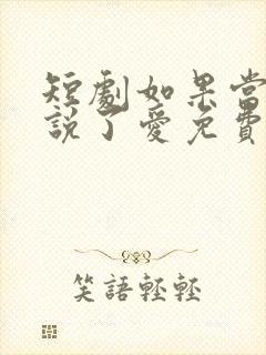 短剧如果当时我说了爱免费观看全集