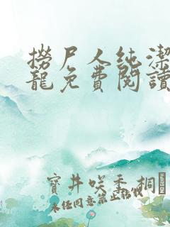 捞尸人纯洁的小龙免费阅读全文最新章节