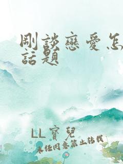 刚谈恋爱怎么找话题