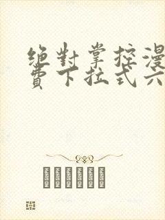 绝对掌控漫画免费下拉式六漫画