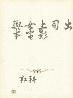 与女上司出差日本电影