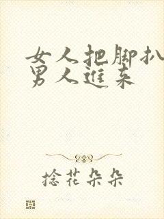 女人把脚扒开要男人进来