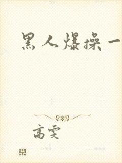 黑人爆操一区