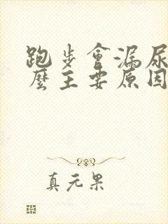 跑步会漏尿是什么主要原因是