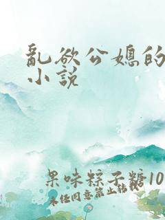 乱欲公媳的呻吟小说