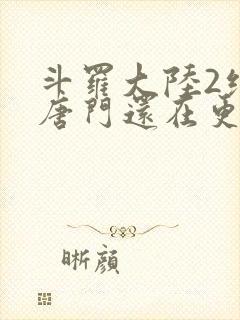 斗罗大陆2绝世唐门还在更新吗