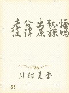 老公出轨悔过了值得原谅吗?