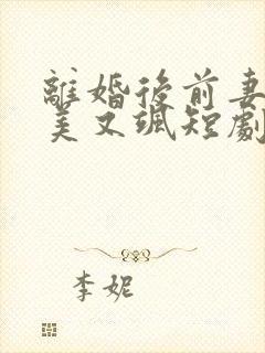 离婚后前妻她又美又飒短剧完整版