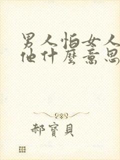 男人怕女人嫌弃他什么意思