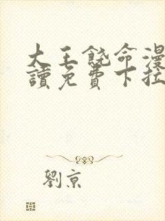 大王饶命漫画阅读免费下拉式