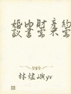 婚内财产约定协议书需不需要公证