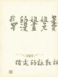 我的姐姐是大明星漫画免费下拉古风漫画