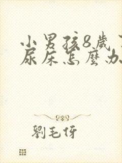 小男孩8岁了还尿床怎么办