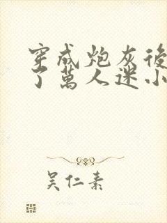 穿成炮灰后我成了万人迷小说阅读全部