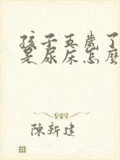 孩子五岁了还总是尿床怎么办