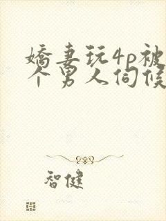 娇妻玩4p被三个男人伺候小说