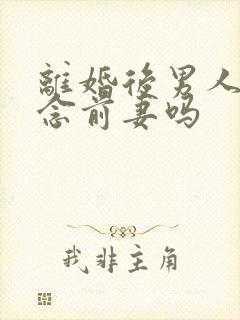 离婚后男人会想念前妻吗