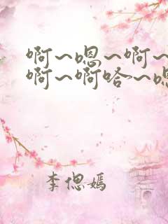 啊~嗯~啊~嗯啊~啊哈~嗯~啊