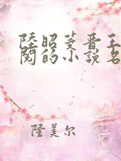 陆昭菱晋王周时阅的小说名