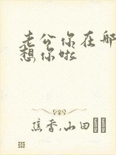 老公你在哪老婆想你啦