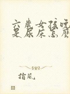 六岁女孩晚上老是尿床怎么回事