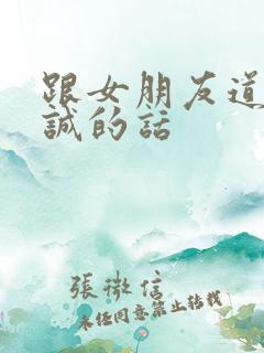 跟女朋友道歉真诚的话