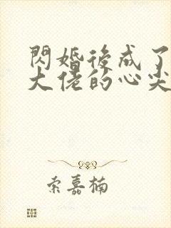 闪婚后成了满级大佬的心尖宠