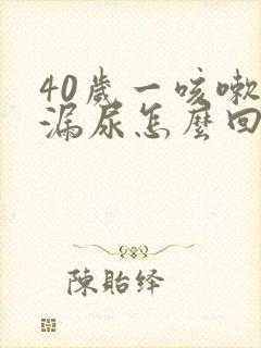 40岁一咳嗽就漏尿怎么回事