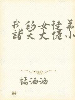 我的女徒弟全是诸天大佬小说免费阅读