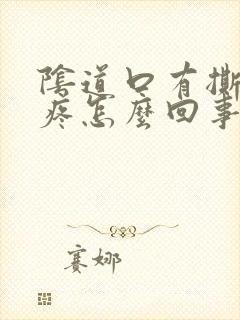 阴道口有撕裂感疼怎么回事