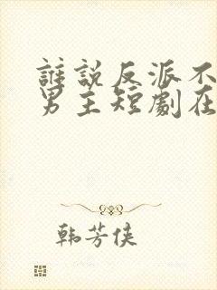 谁说反派不能当男主短剧在线观看免费