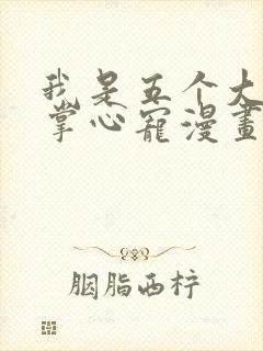 我是五个大佬的掌心宠漫画免费下拉