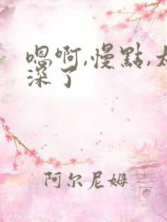 嗯啊,慢点,太深了