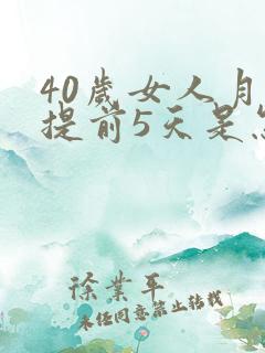 40岁女人月经提前5天是怎么回事
