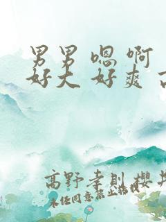 男男 嗯 啊 好大 好爽 高h