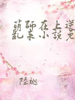 萌师在上逆徒别乱来小说免费观看