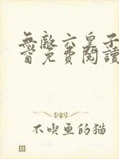 无敌六皇子无弹窗免费阅读