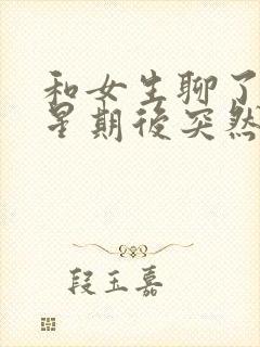 和女生聊了一个星期后突然没话题了