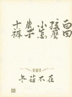 十岁小孩白天尿裤子怎么回事